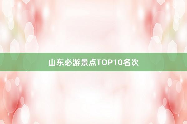 山东必游景点TOP10名次